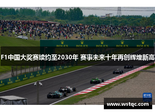 F1中国大奖赛续约至2030年 赛事未来十年再创辉煌新高