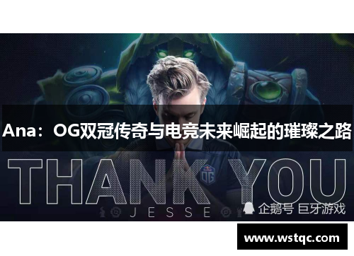 Ana：OG双冠传奇与电竞未来崛起的璀璨之路