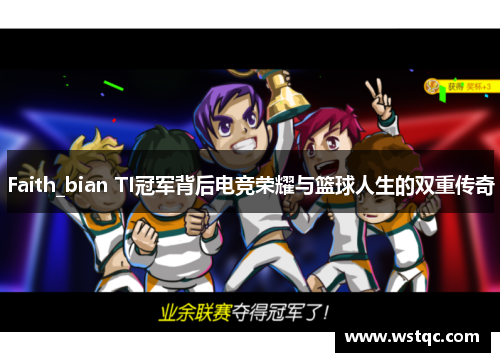 Faith_bian TI冠军背后电竞荣耀与篮球人生的双重传奇
