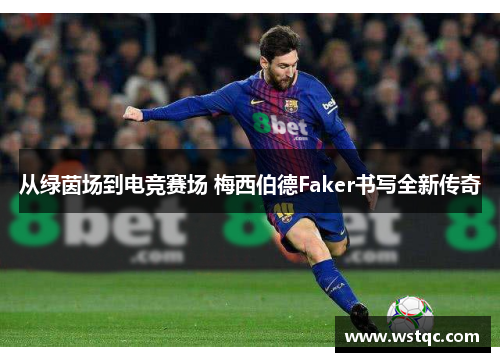 从绿茵场到电竞赛场 梅西伯德Faker书写全新传奇