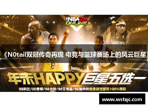 《N0tail双冠传奇再现 电竞与篮球赛场上的风云巨星》