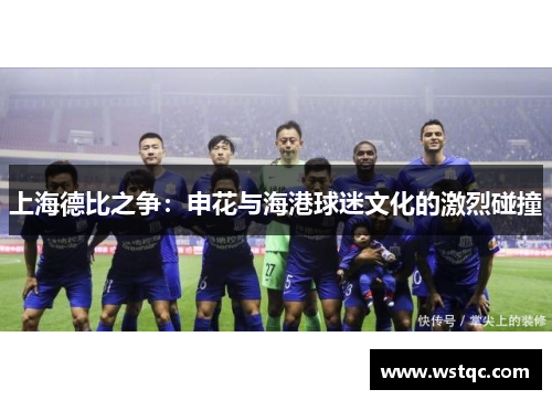 上海德比之争：申花与海港球迷文化的激烈碰撞