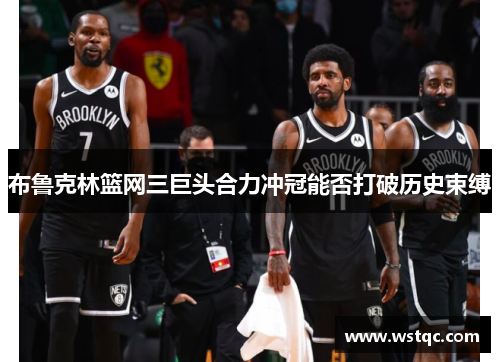 布鲁克林篮网三巨头合力冲冠能否打破历史束缚