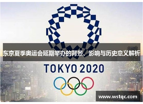 东京夏季奥运会延期举办的背景、影响与历史意义解析 东京夏季奥运会延期举办的背景、影响与历史意义解析